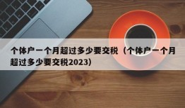 个体户一个月超过多少要交税（个体户一个月超过多少要交税2023）