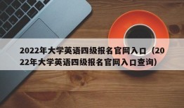 2022年大学英语四级报名官网入口（2022年大学英语四级报名官网入口查询）