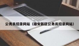 公务员招录网站（雄安新区公务员招录网站）