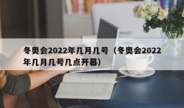 冬奥会2022年几月几号（冬奥会2022年几月几号几点开幕）