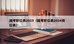 国考职位表2019（国考职位表2024岗位表）