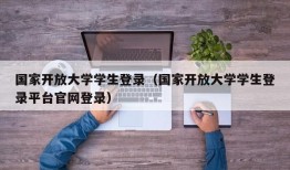 国家开放大学学生登录（国家开放大学学生登录平台官网登录）