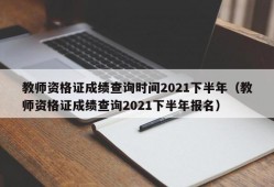 教师资格证成绩查询时间2021下半年（教师资格证成绩查询2021下半年报名）