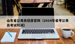 山东省公务员招录官网（2024年省考公务员考试时间）