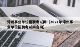 漳州事业单位招聘考试网（2021年漳州事业单位招聘考试网官网）