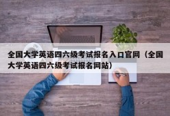 全国大学英语四六级考试报名入口官网（全国大学英语四六级考试报名网站）