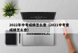 2022年中考成绩怎么查（2021中考查成绩怎么查）