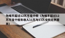 为啥不超过12万不交个税（为啥不超过12万不交个税年收入11万与13万交税比例差异）