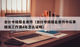 会计中级报名条件（会计中级报名条件中从事相关工作满4年怎么证明）