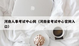 河南人事考试中心网（河南省考试中心官网入口）