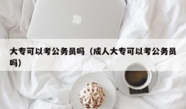 大专可以考公务员吗（成人大专可以考公务员吗）