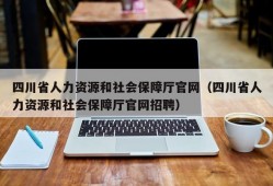 四川省人力资源和社会保障厅官网（四川省人力资源和社会保障厅官网招聘）