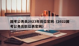 国考公务员2023年岗位官网（2022国考公务员职位表官网）