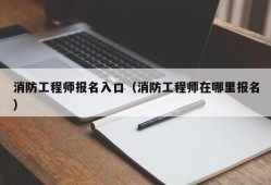 消防工程师报名入口（消防工程师在哪里报名）