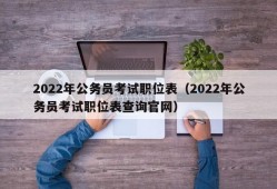 2022年公务员考试职位表（2022年公务员考试职位表查询官网）