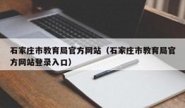 石家庄市教育局官方网站（石家庄市教育局官方网站登录入口）