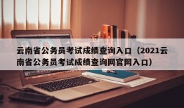 云南省公务员考试成绩查询入口（2021云南省公务员考试成绩查询网官网入口）