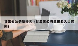 甘肃省公务员报名（甘肃省公务员报名入口官网）