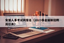 安徽人事考试网报名（2023事业编制招聘岗位表）