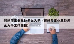 我想考事业单位怎么入手（我想考事业单位怎么入手工作岗位）