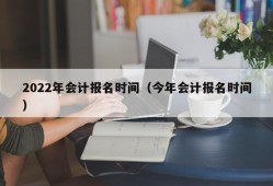 2022年会计报名时间（今年会计报名时间）