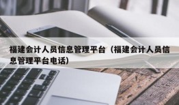 福建会计人员信息管理平台（福建会计人员信息管理平台电话）