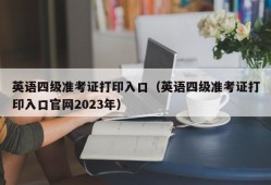 英语四级准考证打印入口（英语四级准考证打印入口官网2023年）