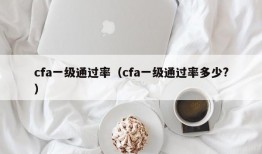 cfa一级通过率（cfa一级通过率多少?）