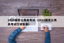 2018国家公务员考试（2018国家公务员考试行测答案）