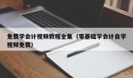 免费学会计视频教程全集（零基础学会计自学视频免费）