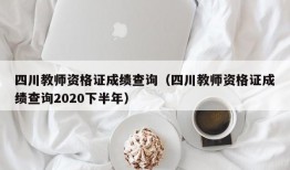 四川教师资格证成绩查询（四川教师资格证成绩查询2020下半年）