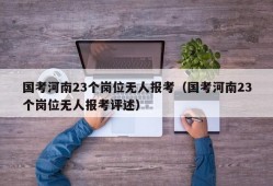 国考河南23个岗位无人报考（国考河南23个岗位无人报考评述）