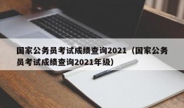 国家公务员考试成绩查询2021（国家公务员考试成绩查询2021年级）